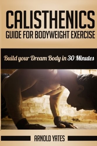 Calisthenics A Beginners Guide For Bodyweight Training Arnold Yates Yates
