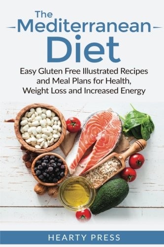 The Mediterranean Diet Easy Gluten Free Illustrated Recipes And Meal Plans For Health Weight Loss And Increased Energy Hearty Press Hearty Press