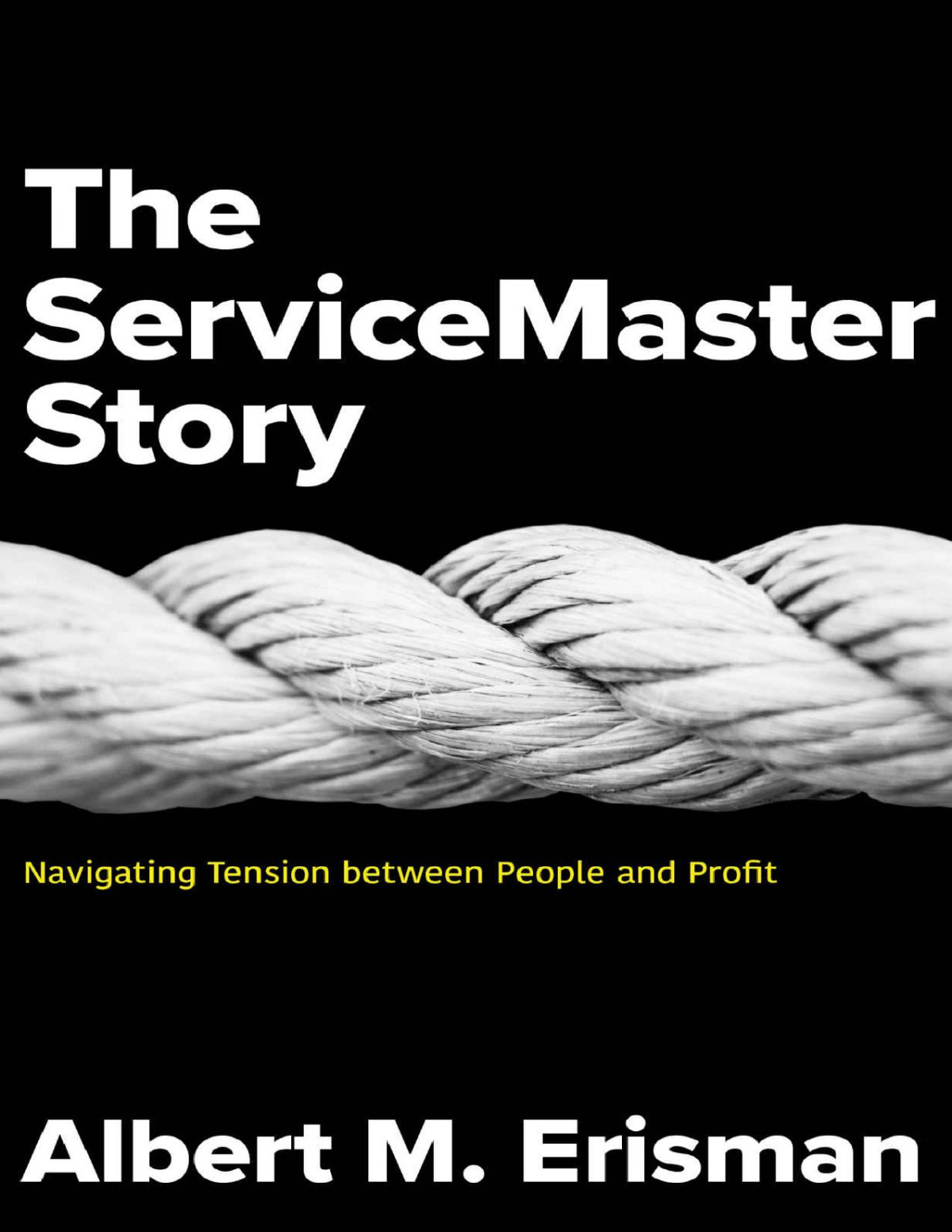 The Servicemaster Story Navigating Tension Between People And Profit Albert M Erisman Erisman