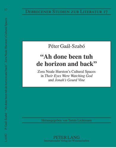 Ah Done Been Tuh De Horizon And Back Zora Neale Hurstons Cultural Spaces In Their Eyes Were Watching God And Jonahs Gourd Vine Debrecener Studien Zur Literatur New Edition Galszab
