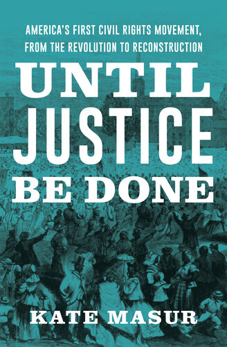 Until Justice Be Done Americas First Civil Rights Movement From The Revolution To Reconstruction Kate Masur