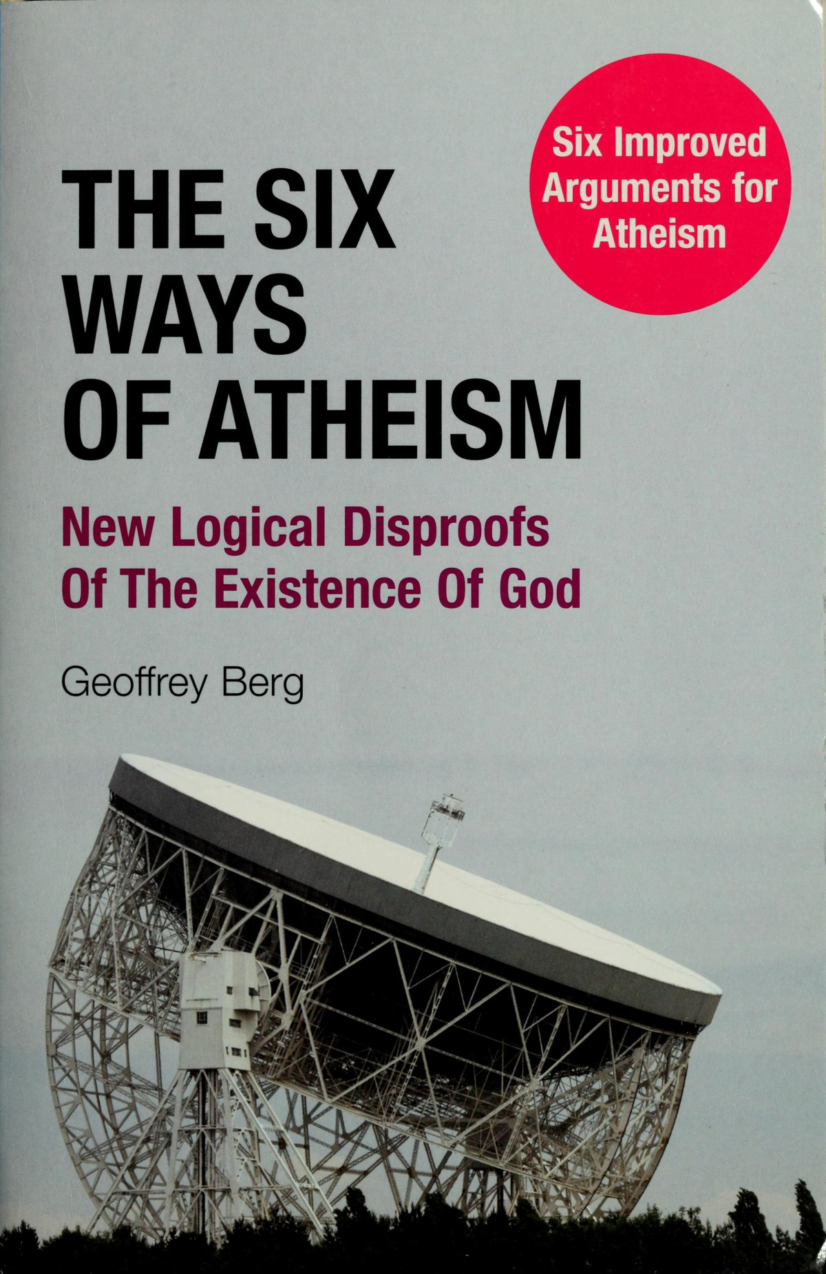 The Six Ways Of Atheism New Logical Disproofs Of The Existence Of God Six Improved Arguments For Atheism Geoffrey H L Berg
