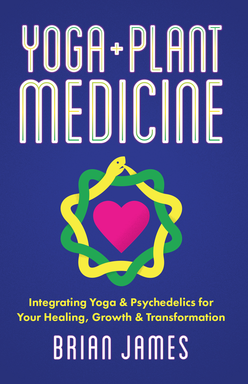 Yoga Plant Medicine Integrating Yoga Psychedelics For Your Healing Growth Transformation 1st Edition Brian James
