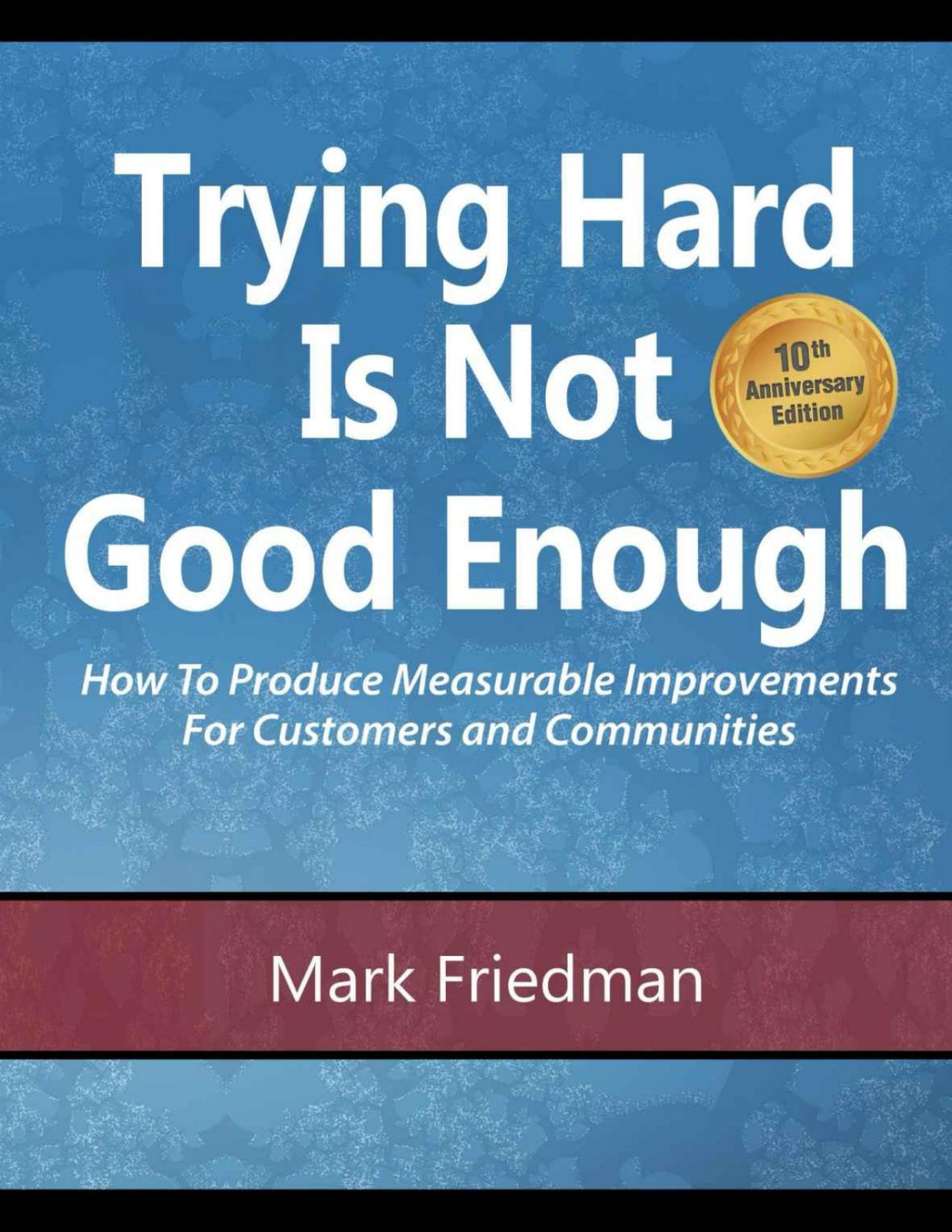 Trying Hard Is Not Good Enough 10th Anniversary Edition How To Produce Measurable Improvements For Customers And Communities 3rd Edition Mark Friedman Friedman