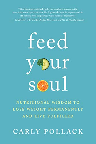 Feed Your Soul Nutritional Wisdom To Lose Weight Permanently And Live Fulfilled 1st Edition Carly Pollack