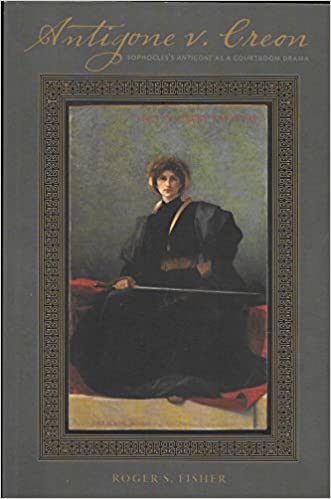 Antigone V Creon Sophocless Antigone As A Courtroom Drama Roger S Fisher