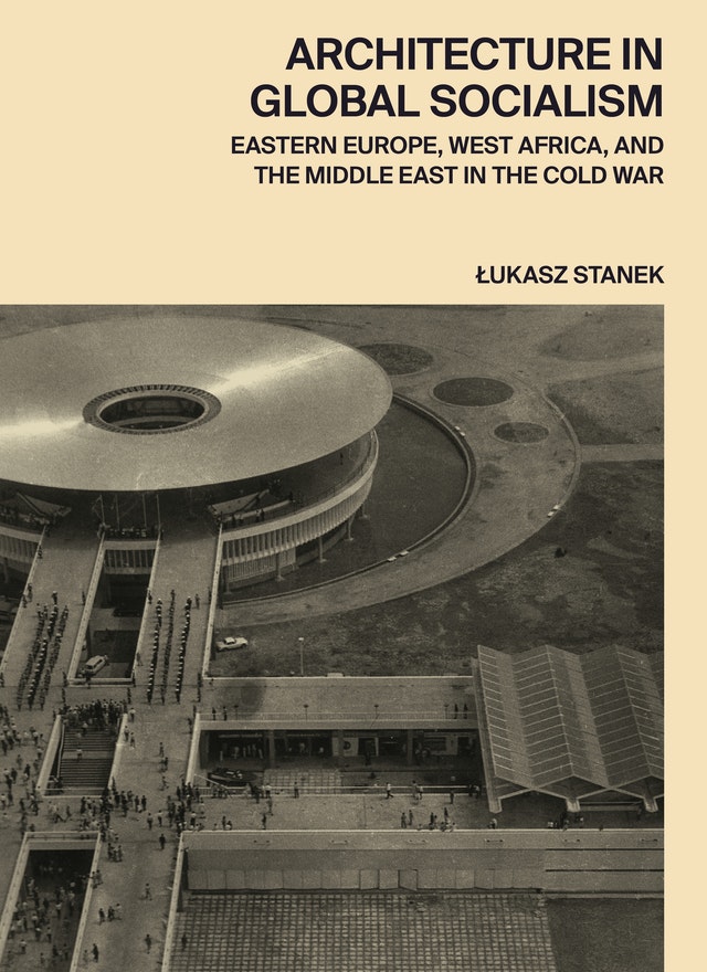 Architecture In Global Socialism Eastern Europe West Africa And The Middle East In The Cold War Ukasz Stanek