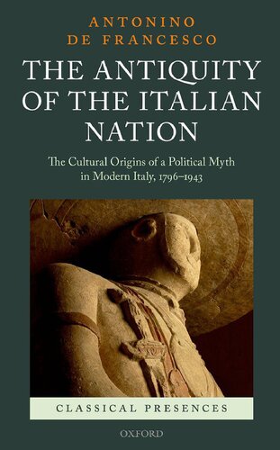 The Antiquity Of The Italian Nation The Cultural Origins Of A Political Myth In Modern Italy 17961943 1st Edition Antonino De Francesco