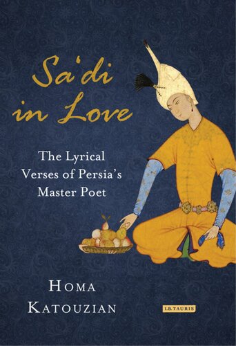 Sadi In Love The Lyrical Verses Of Persias Master Poet Homa Katouzian