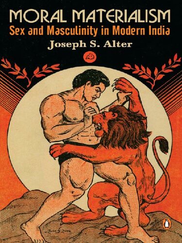 Moral Materialism Sex And Masculinity In Modern India Joseph S Alter