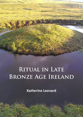 Ritual In Late Bronze Age Ireland Material Culture Practices Landscape Setting And Social Context Katherine Leonard