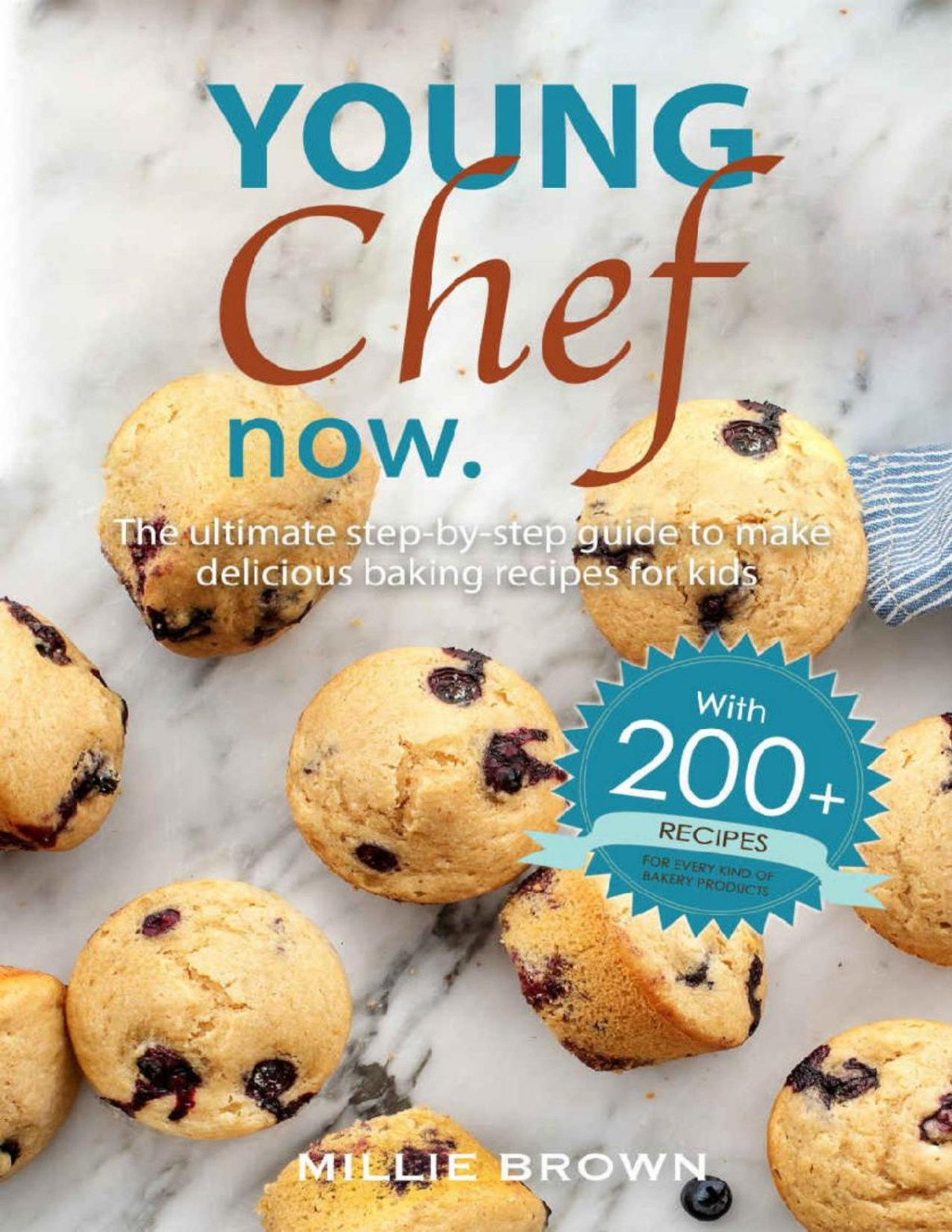 Young Chef Now The Ultimate Stepbystep Cookbook To Make Delicious Baking Recipes For Kids With 200 Recipes Millie Brown