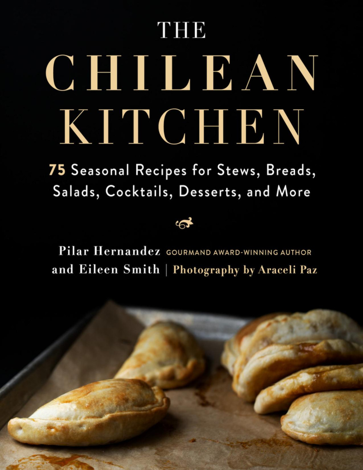The Chilean Kitchen 75 Seasonal Recipes For Stews Breads Salads Cocktails Desserts And More Eileen Smith Pilar Hernandez