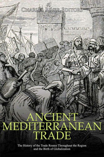 Ancient Mediterranean Trade The History Of The Trade Routes Throughout The Region And The Birth Of Globalization Charles River Editors