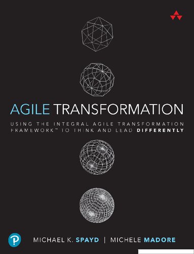 Agile Transformation Using The Integral Agile Transformation Framework To Think And Lead Differently 1st Edition Michael K Spayd