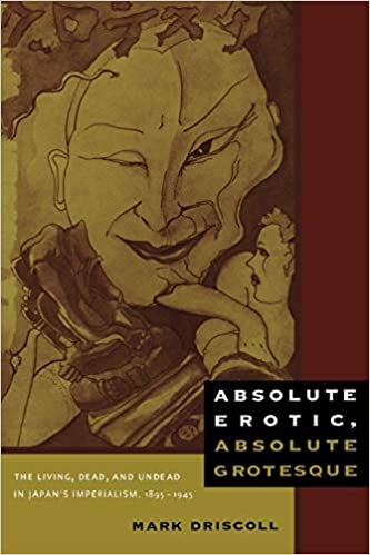 Absolute Erotic Absolute Grotesque The Living Dead And Undead In Japans Imperialism 18951945 Mark W Driscoll