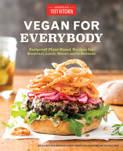 Vegan For Everybody Foolproof Plantbased Recipes For Breakfast Lunch Dinner And Inbetween Illustrated Americas Test Kitchen