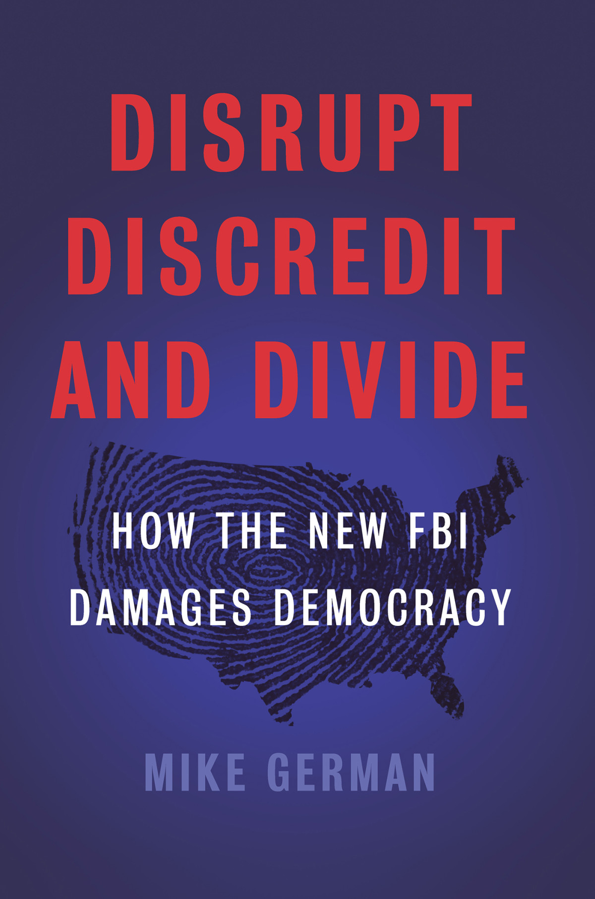 Disrupt Discredit And Divide Mike German German Mike