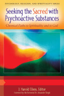 Seeking The Sacred With Psychoactive Substances Chemical Paths To Spirituality And To God J Harold Ellens