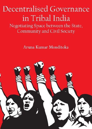 Decentralised Governance In Tribal India Negotiating Space Between The State Community And Civil Society Aruna Kumar Monditoka