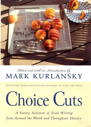 Choice Cuts A Savory Selection Of Food Writing From Around The World And Throughout History First Edition Kurlansky