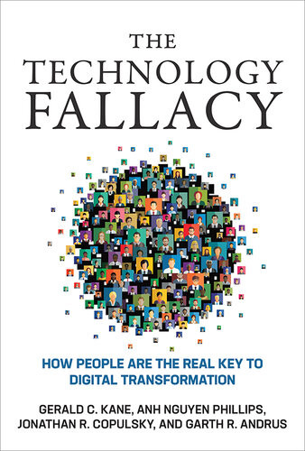 The Technology Fallacy How People Are The Real Key To Digital Transformation 1st Edition Gerald C Kane Anh Nguyen Phillips Jonathan R Copulsky Garth R Andrus