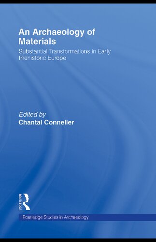 An Archaeology Of Materials Substantial Transformations In Early Prehistoric Europe 1 Chantal Conneller