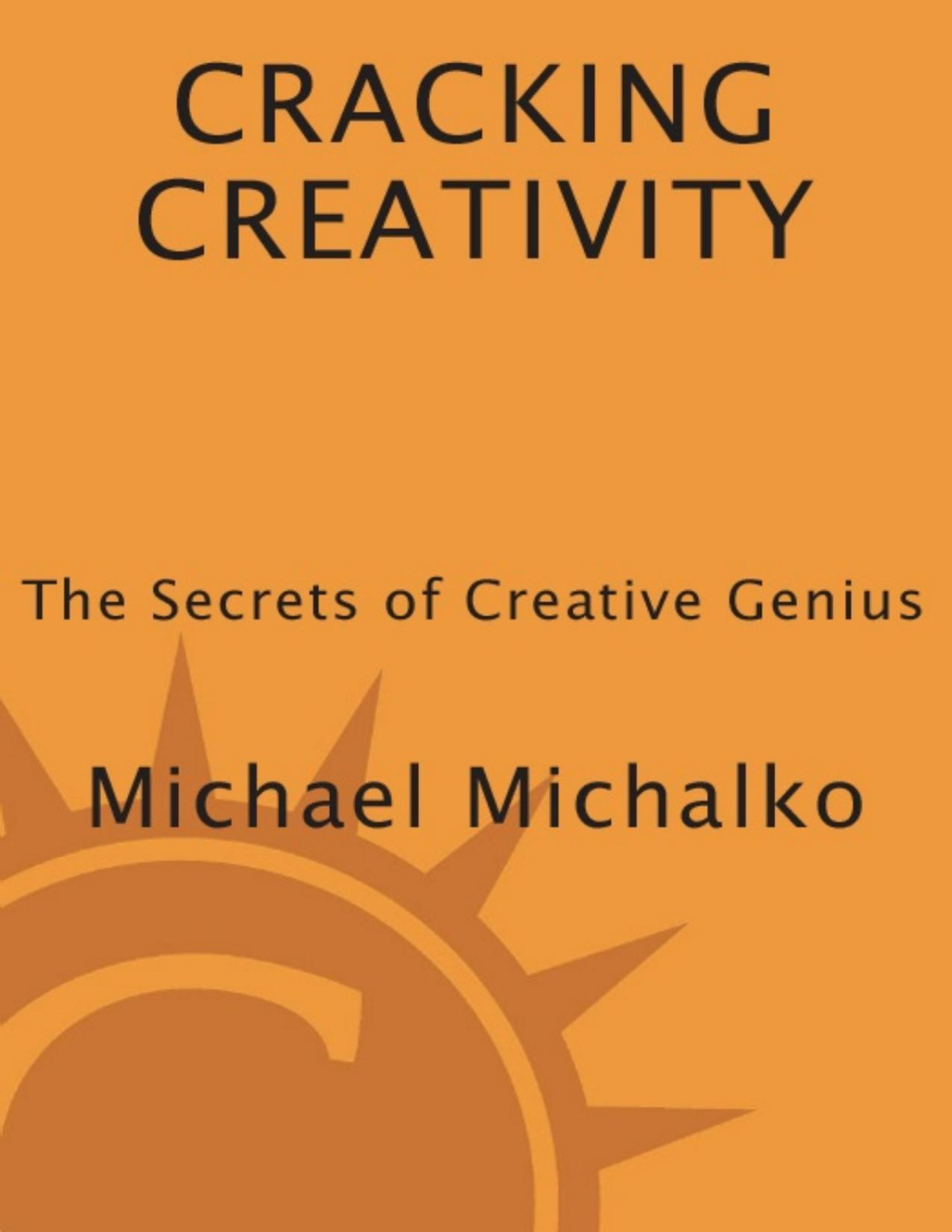 Cracking Creativity The Secrets Of Creative Genius Michael Michalko Michalko
