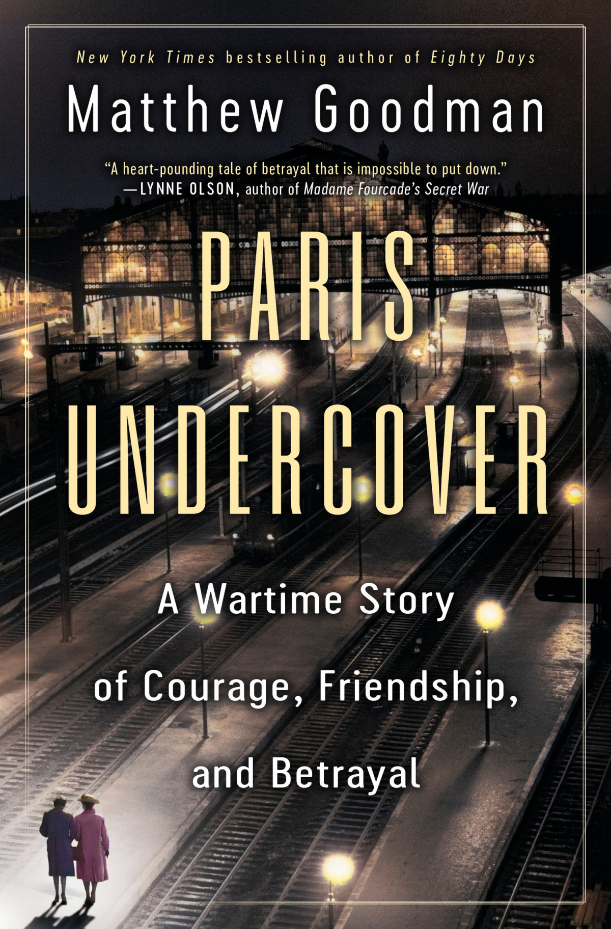Paris Undercover A Wartime Story Of Courage Friendship And Betrayal Matthew Goodman