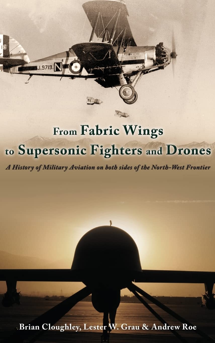 From Fabric Wings To Supersonic Fighters And Drones A History Of Military Aviation On Both Sides Of The Northwest Frontier Brian Cloughley