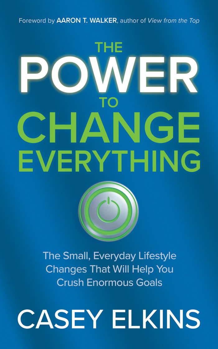 The Power To Change Everything The Small Everyday Lifestyle Changes That Will Help You Crush Enormous Goals Casey Elkins