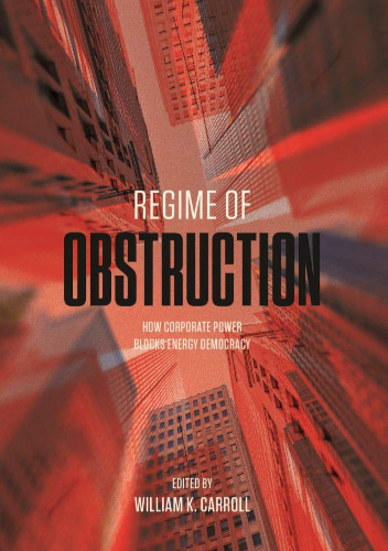 Regime Of Obstruction How Corporate Power Blocks Energy Democracy William K Carroll