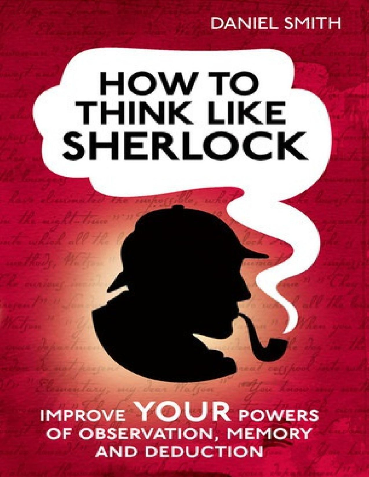 How To Think Like Sherlock Improve Your Powers Of Observation Memory And Deduction Daniel Smith