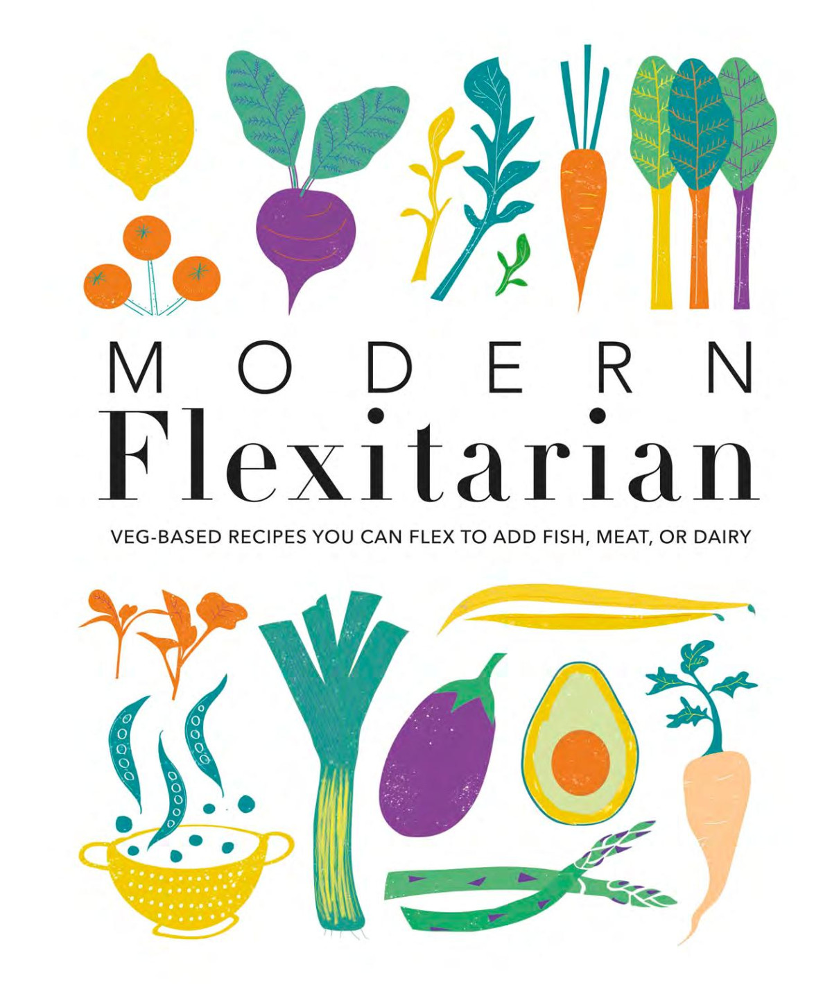 Modern Flexitarian Vegbased Recipes You Can Flex To Add Fish Meat Or Dairy Dorling Kindersley