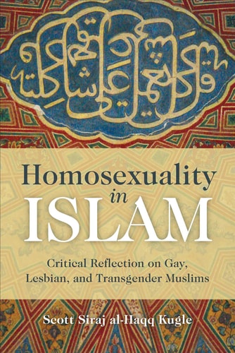 Homosexuality In Islam Critical Reflection On Gay Lesbian And Transgender Muslims Scott Siraj Alhaqq Kugle