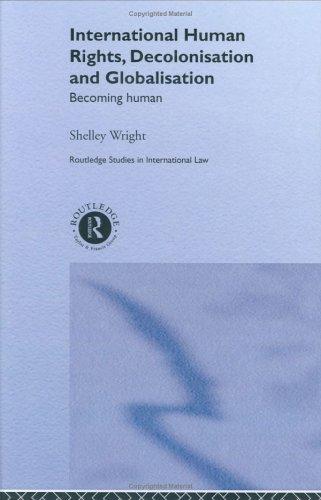 International Human Rightsdecolonisation And Globalisation Becoming Human Routledge Studies In International Law 3 London 2001 Wright