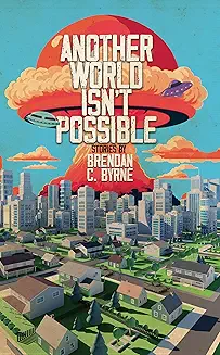 Another World Isnt Possible Brendan C Byrne