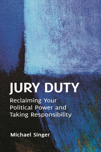 Jury Duty Reclaiming Your Political Power And Taking Responsibility 2012th Edition Michael Singer
