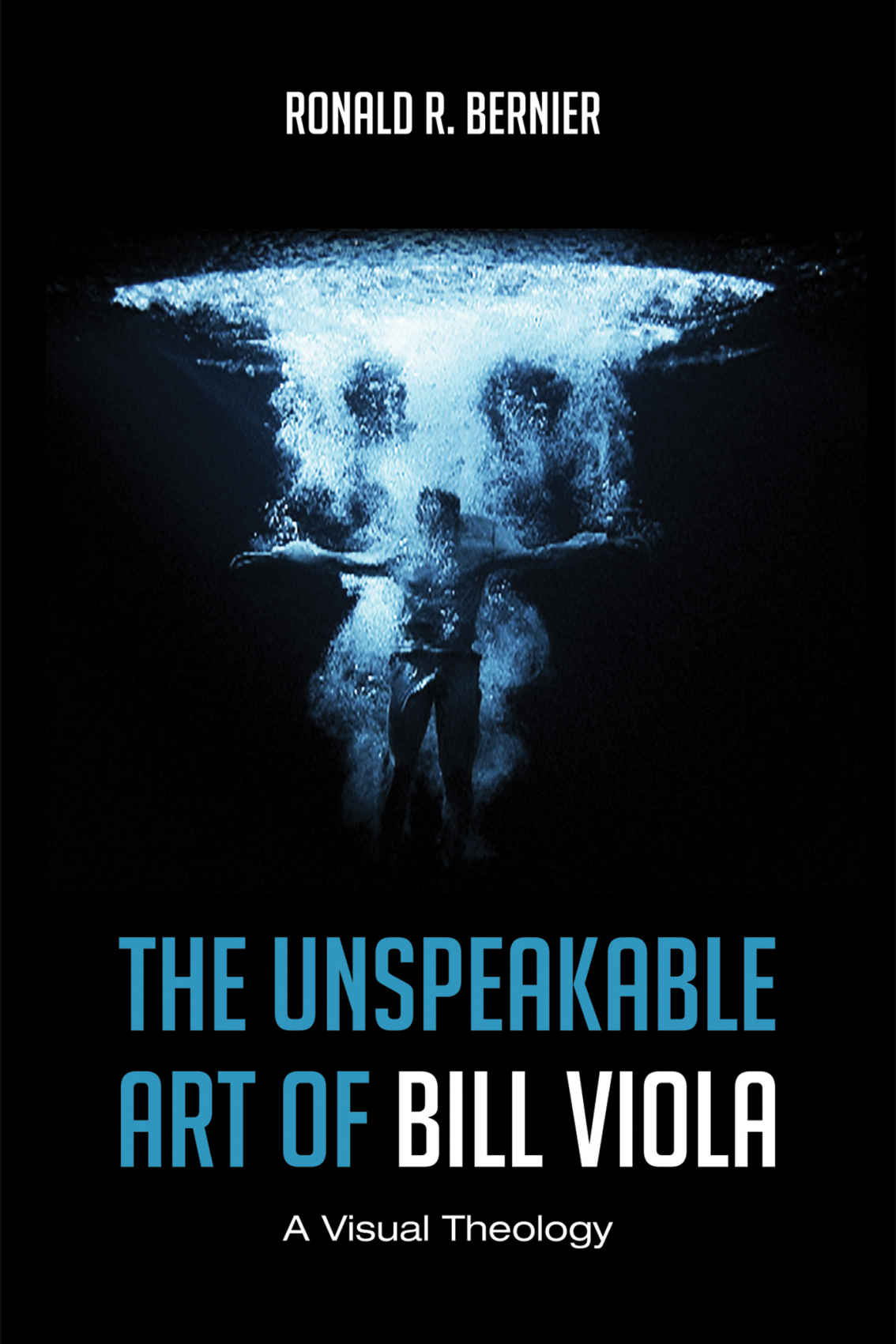 The Unspeakable Art Of Bill Viola A Visual Theology Ronald R Bernier