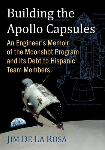 Building The Apollo Capsules An Engineers Memoir Of The Moonshot Program And Its Debt To Hispanic Team Members Jim De La Rosa