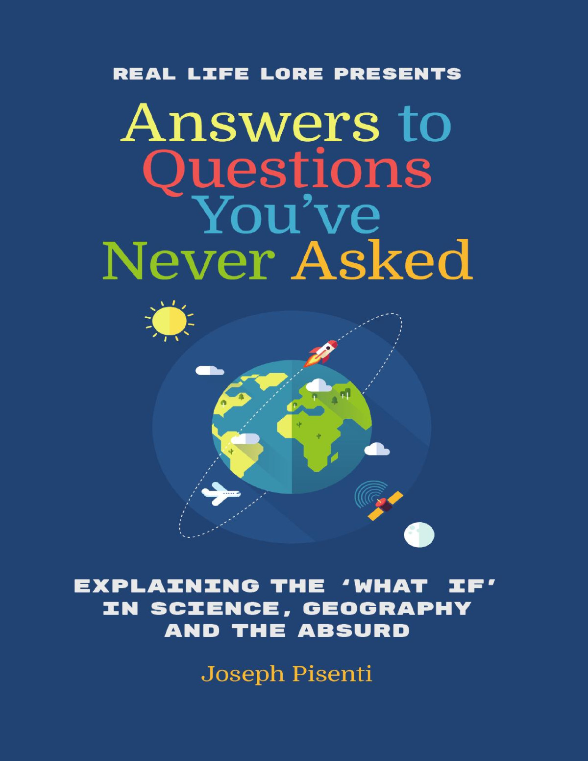Answers To Questions Youve Never Asked Explaining The What If In Science Geography And The Absurd Joseph Pisenti