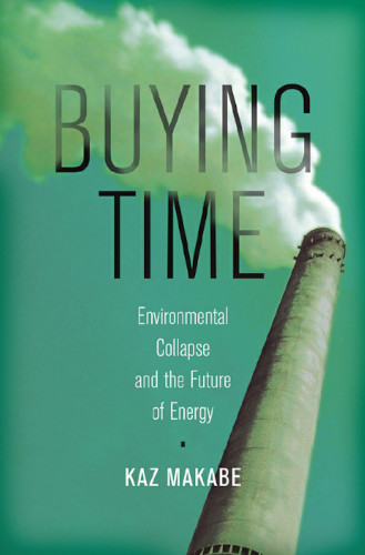 Buying Time Environmental Collapse And The Future Of Energy Kaz Makabe