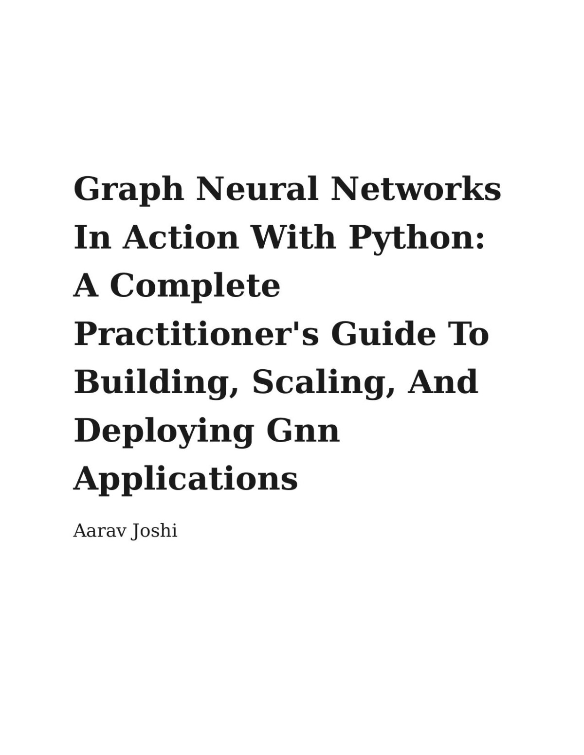 Graph Neural Networks In Action With Python A Complete Practitioners Guide To Building Scaling And Deploying Gnn Applications Aarav Joshi