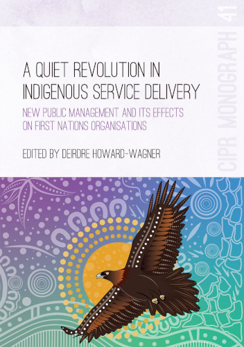 A Quiet Revolution In Indigenous Service Delivery New Public Management And Its Effects On First Nations Organisations Deirdre Howardwagner