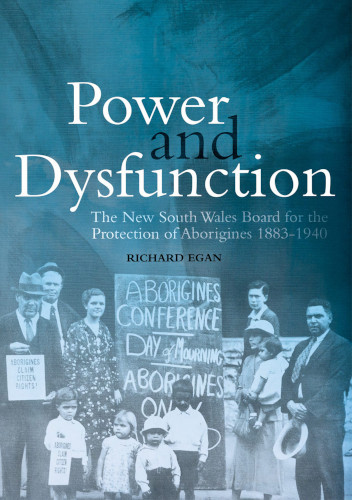 Power And Dysfunction The New South Wales Board For The Protection Of Aborigines 18831940 Richard Egan