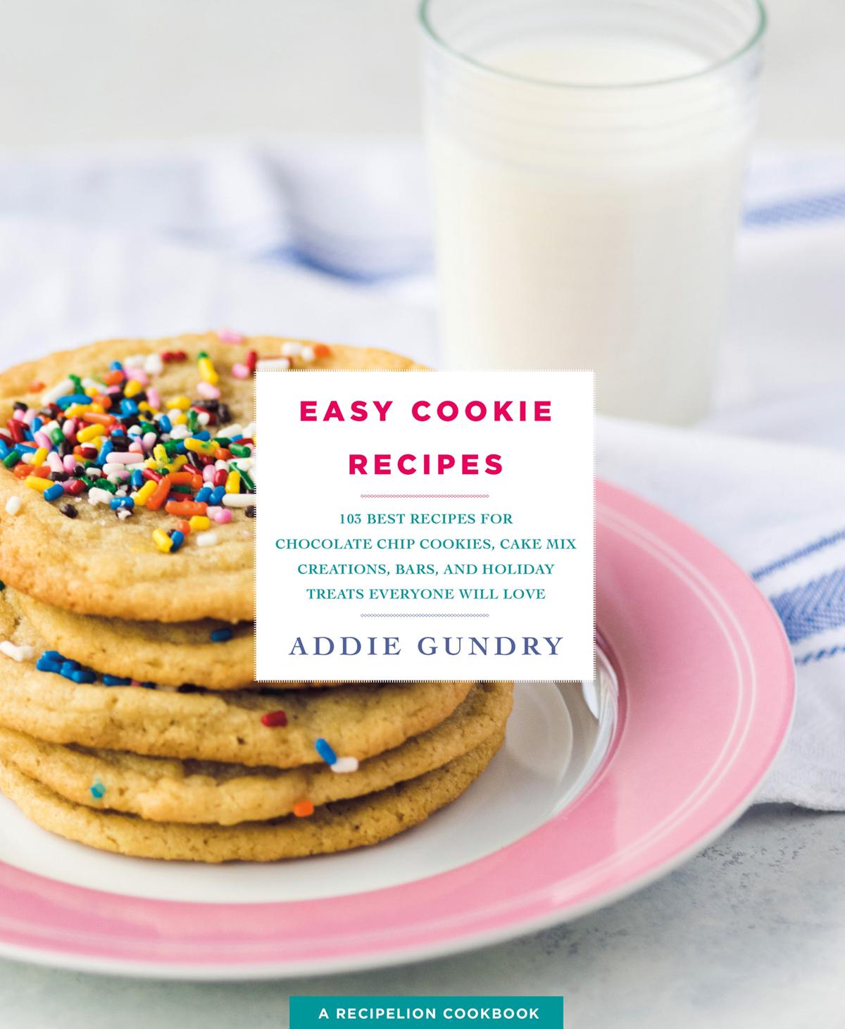 Easy Cookie Recipes 103 Best Recipes For Chocolate Chip Cookies Cake Mix Creations Bars And Holiday Treats Everyone Will Love Addie Gundry