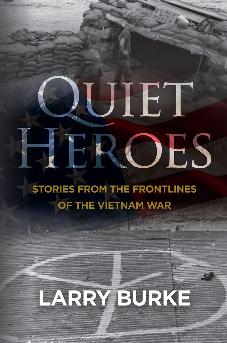 Quiet Heroes Stories From The Frontlines Of The Vietnam War 1st Edition Larry Burke
