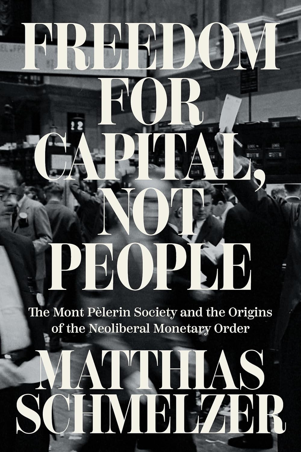 Freedom For Capital Not People The Mont Pèlerin Society And The Origins Of The Neoliberal Monetary Order Matthias Schmelzer