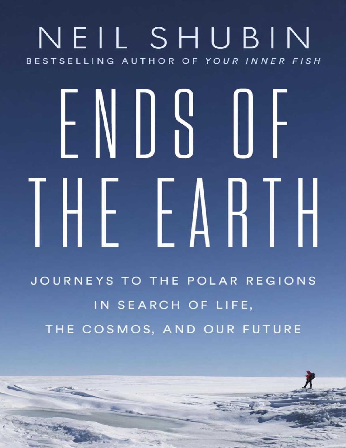 Ends Of The Earth Journeys To The Polar Regions In Search Of Life The Cosmos And Our Future Neil Shubin