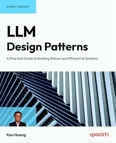 Llm Design Patterns A Practical Guide To Building Robust And Efficient Ai Systems 1st Edition Ken Huang